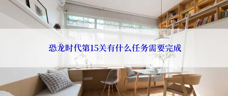  恐龙时代第15关有什么任务需要完成