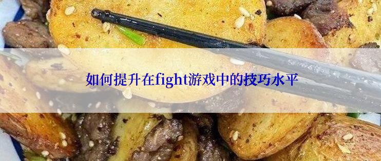  如何提升在fight游戏中的技巧水平