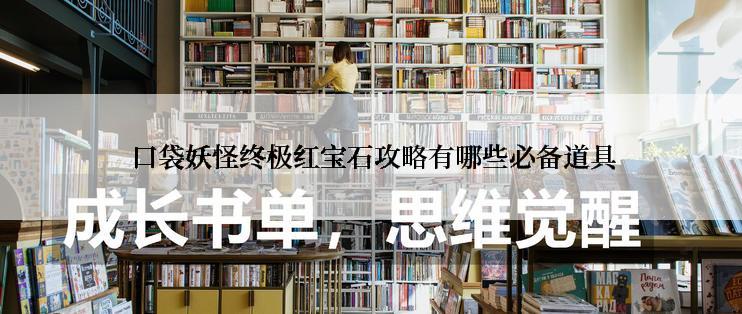  口袋妖怪终极红宝石攻略有哪些必备道具