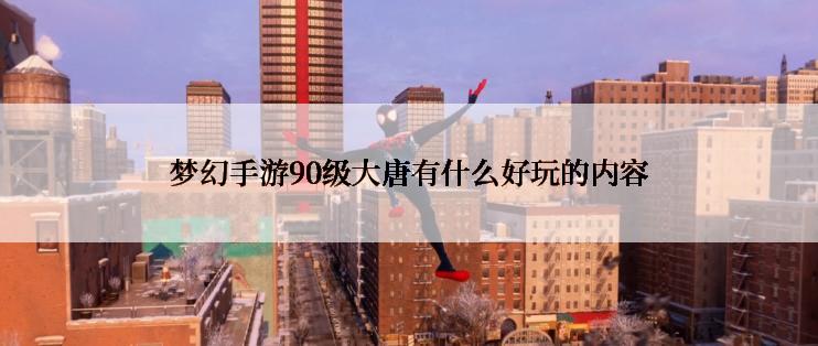 梦幻手游90级大唐有什么好玩的内容