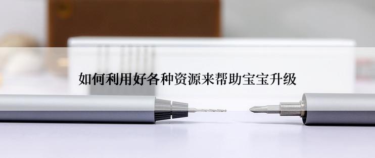如何利用好各种资源来帮助宝宝升级