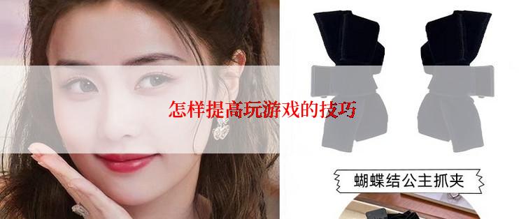  怎样提高玩游戏的技巧
