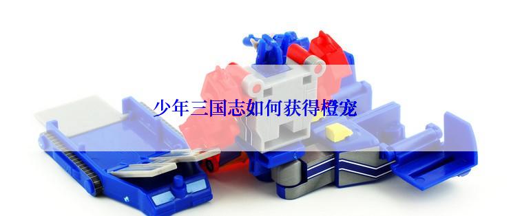 少年三国志如何获得橙宠