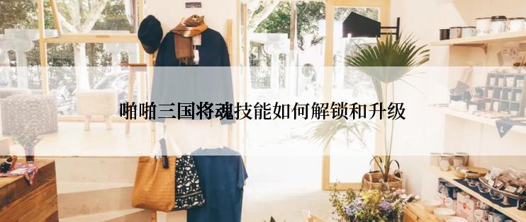 啪啪三国将魂技能如何解锁和升级