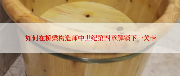  如何在桥梁构造师中世纪第四章解锁下一关卡