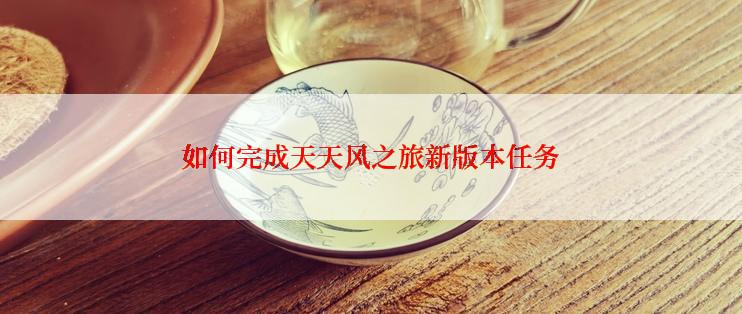 如何完成天天风之旅新版本任务