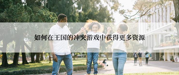 如何在王国的冲突游戏中获得更多资源