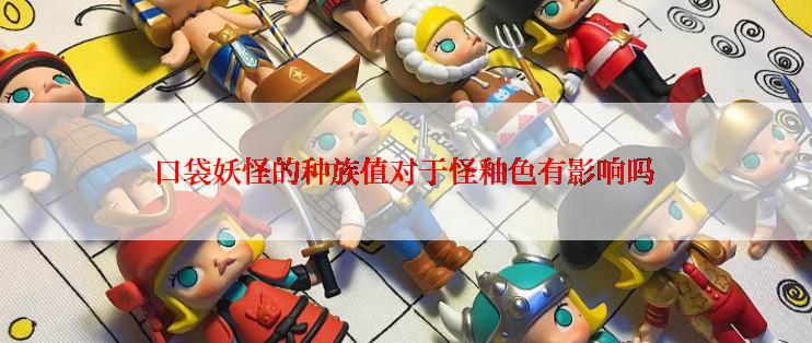 口袋妖怪的种族值对于怪釉色有影响吗