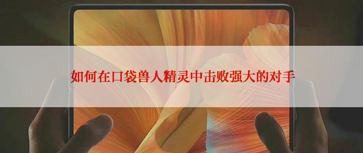  如何在口袋兽人精灵中击败强大的对手