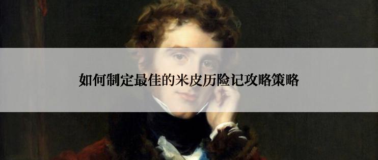 如何制定最佳的米皮历险记攻略策略