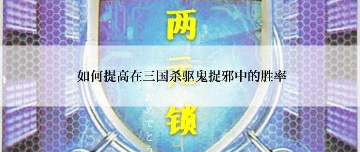  如何提高在三国杀驱鬼捉邪中的胜率