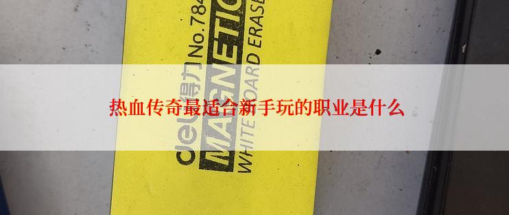  热血传奇最适合新手玩的职业是什么