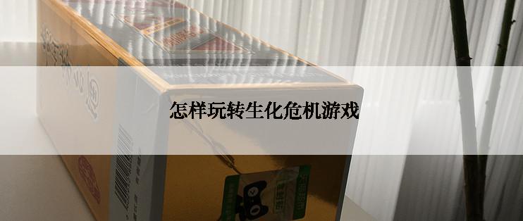  怎样玩转生化危机游戏