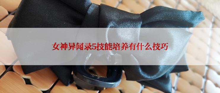 女神异闻录5技能培养有什么技巧