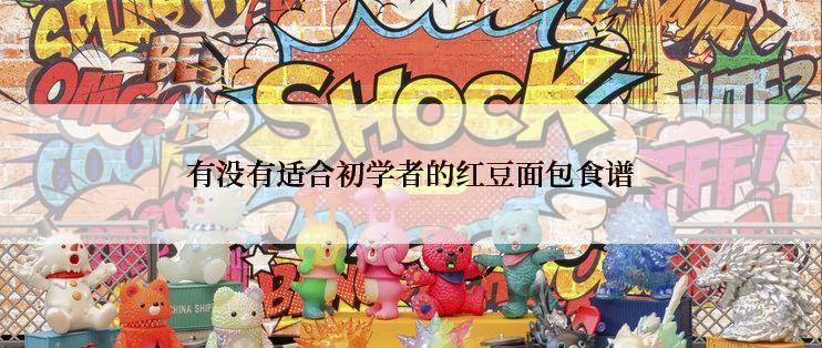 有没有适合初学者的红豆面包食谱