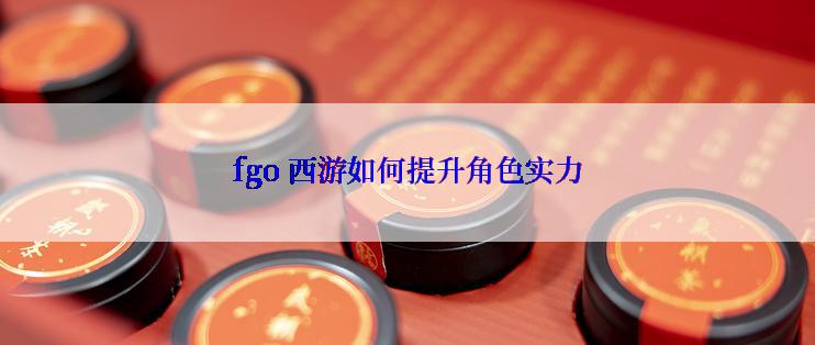 fgo 西游如何提升角色实力