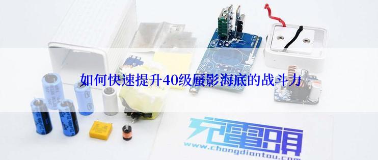  如何快速提升40级蜃影海底的战斗力