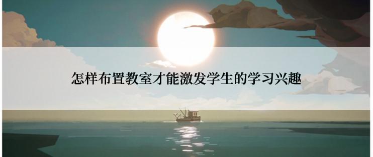 怎样布置教室才能激发学生的学习兴趣