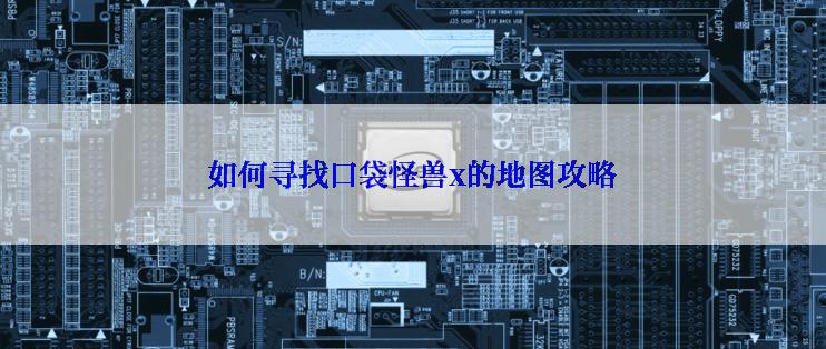 如何寻找口袋怪兽x的地图攻略