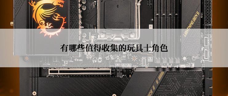 有哪些值得收集的玩具士角色