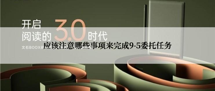 应该注意哪些事项来完成9-5委托任务