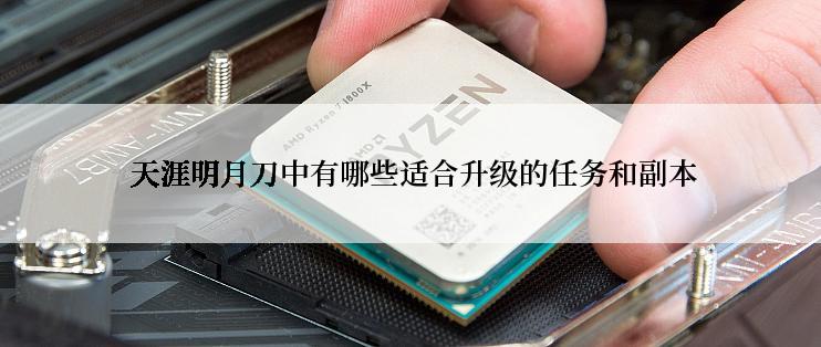  天涯明月刀中有哪些适合升级的任务和副本