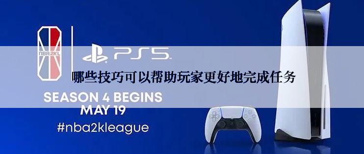  哪些技巧可以帮助玩家更好地完成任务