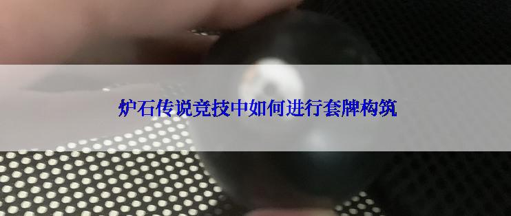  炉石传说竞技中如何进行套牌构筑