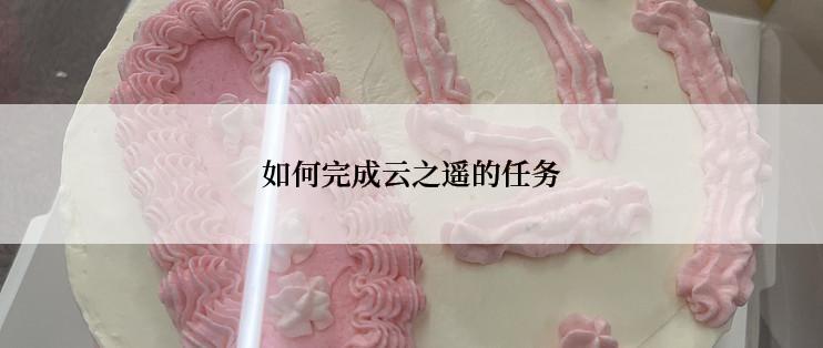 如何完成云之遥的任务