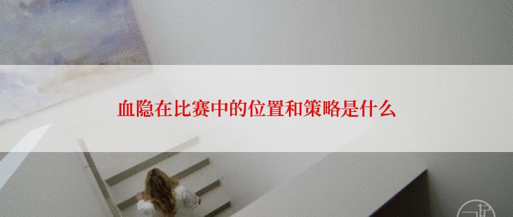 血隐在比赛中的位置和策略是什么