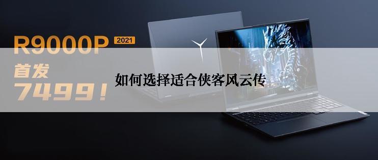  如何选择适合侠客风云传