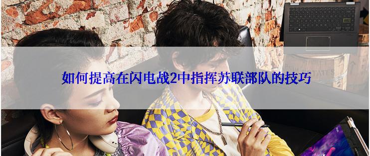  如何提高在闪电战2中指挥苏联部队的技巧