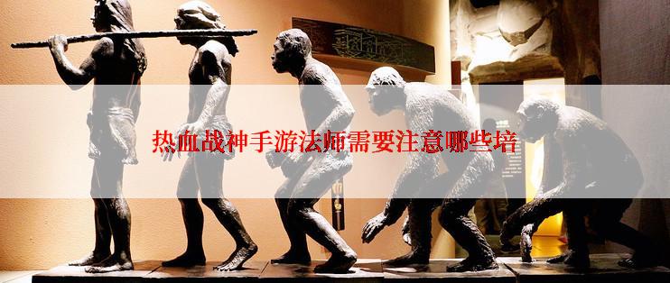 热血战神手游法师需要注意哪些培