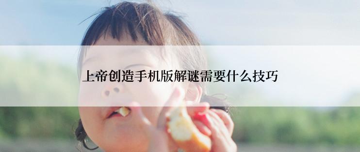 上帝创造手机版解谜需要什么技巧