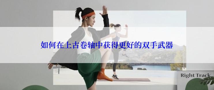 如何在上古卷轴中获得更好的双手武器