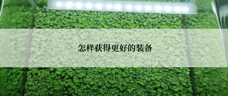 怎样获得更好的装备