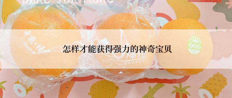  怎样才能获得强力的神奇宝贝