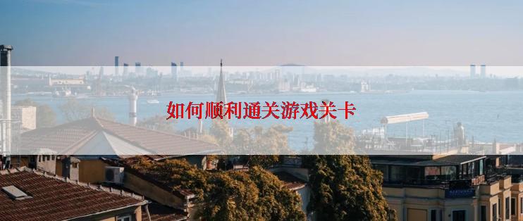 如何顺利通关游戏关卡