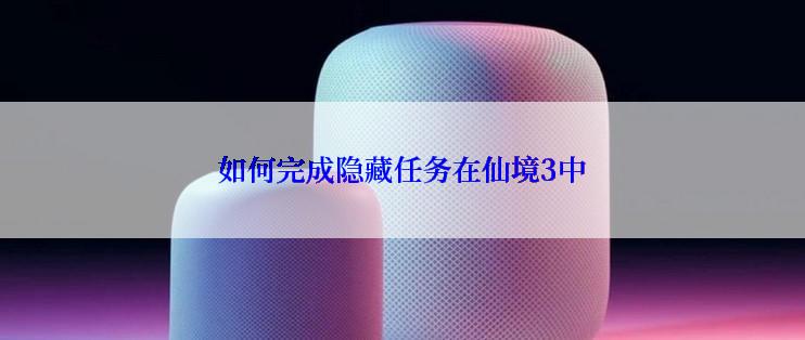 如何完成隐藏任务在仙境3中