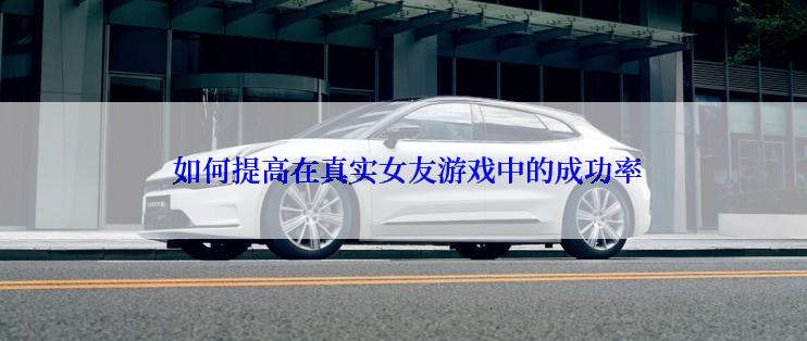  如何提高在真实女友游戏中的成功率