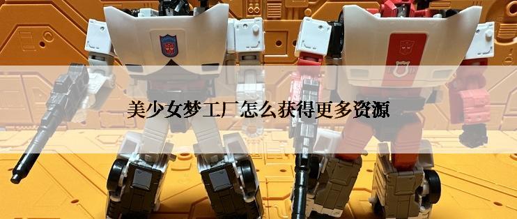 美少女梦工厂怎么获得更多资源