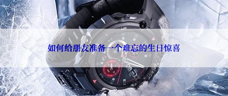 如何给朋友准备一个难忘的生日惊喜