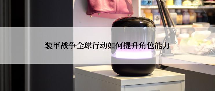 装甲战争全球行动如何提升角色能力