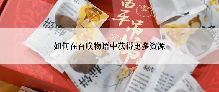 如何在召唤物语中获得更多资源