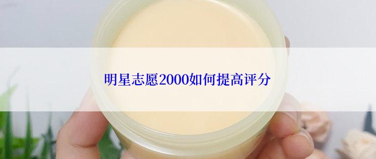 明星志愿2000如何提高评分