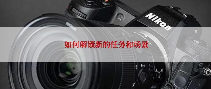  如何解锁新的任务和场景