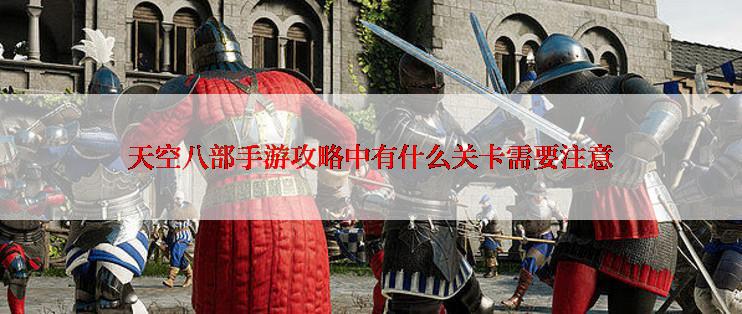 天空八部手游攻略中有什么关卡需要注意