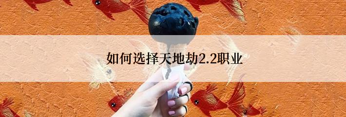  如何选择天地劫2.2职业