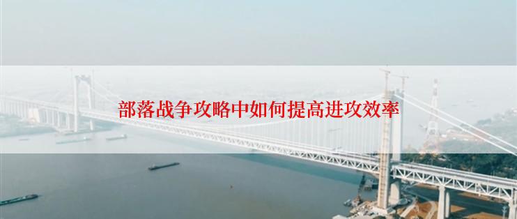 部落战争攻略中如何提高进攻效率