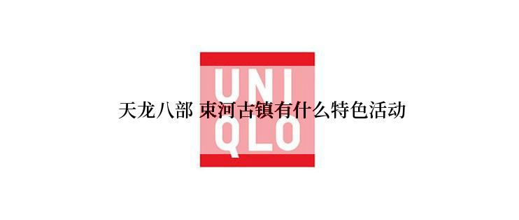  天龙八部 束河古镇有什么特色活动